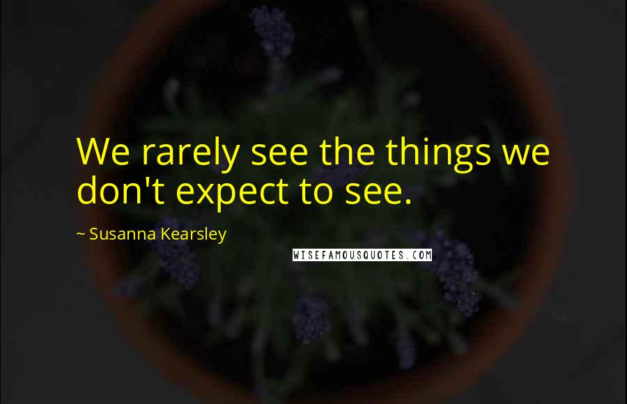 Susanna Kearsley Quotes: We rarely see the things we don't expect to see.