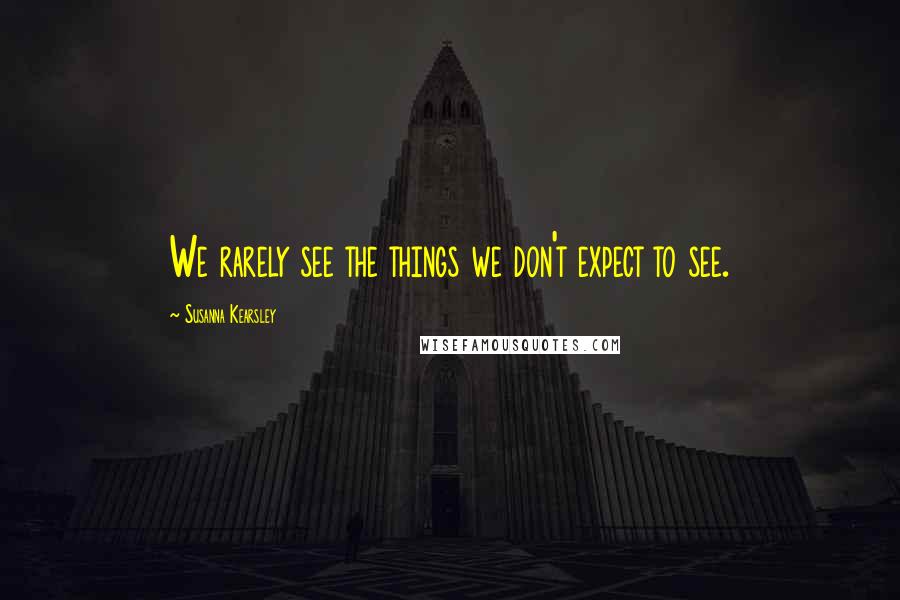 Susanna Kearsley Quotes: We rarely see the things we don't expect to see.