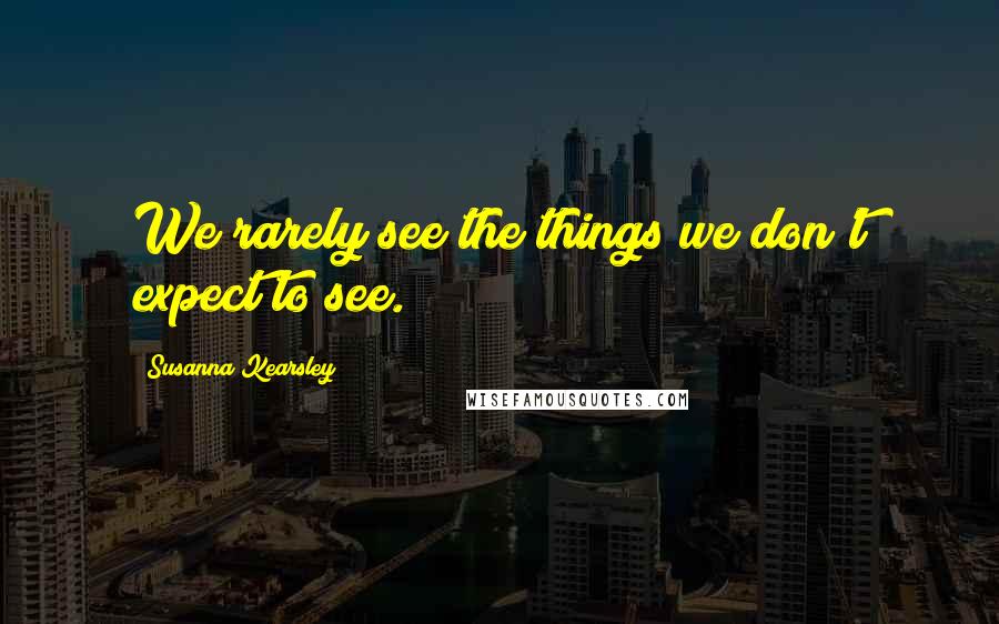 Susanna Kearsley Quotes: We rarely see the things we don't expect to see.