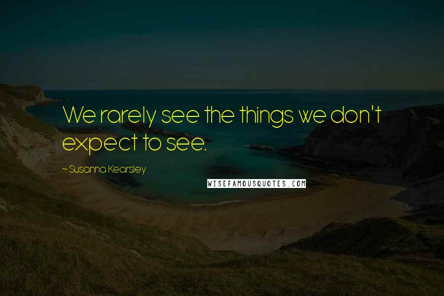 Susanna Kearsley Quotes: We rarely see the things we don't expect to see.