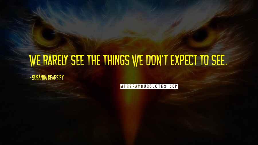 Susanna Kearsley Quotes: We rarely see the things we don't expect to see.