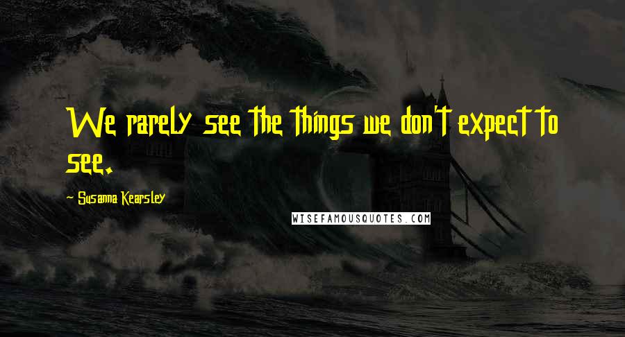 Susanna Kearsley Quotes: We rarely see the things we don't expect to see.