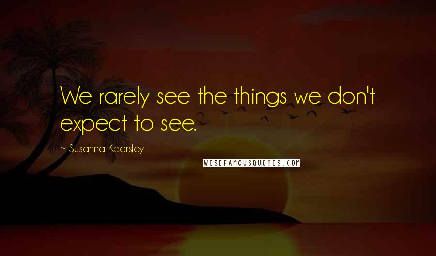 Susanna Kearsley Quotes: We rarely see the things we don't expect to see.