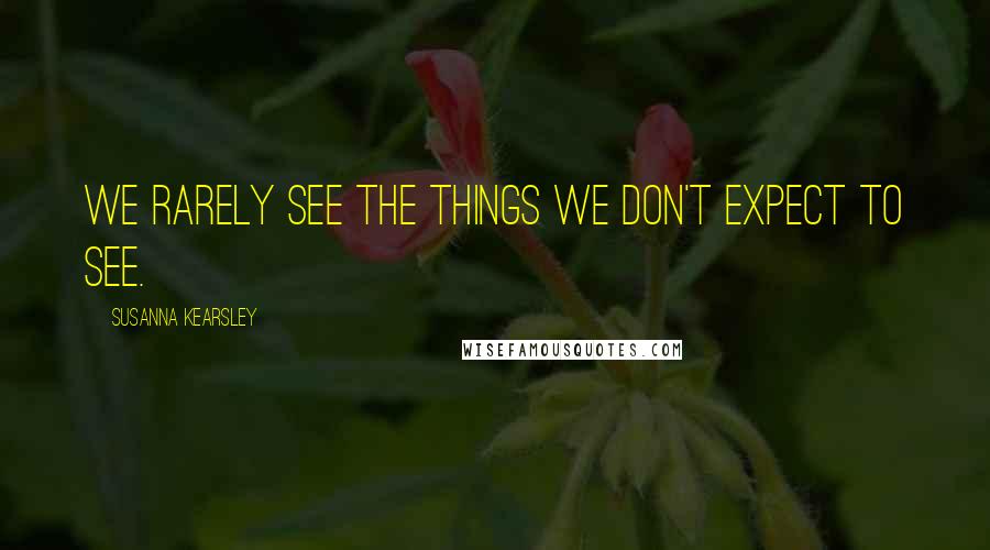 Susanna Kearsley Quotes: We rarely see the things we don't expect to see.