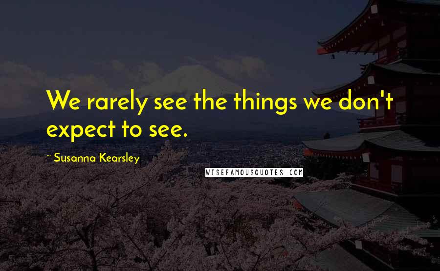 Susanna Kearsley Quotes: We rarely see the things we don't expect to see.