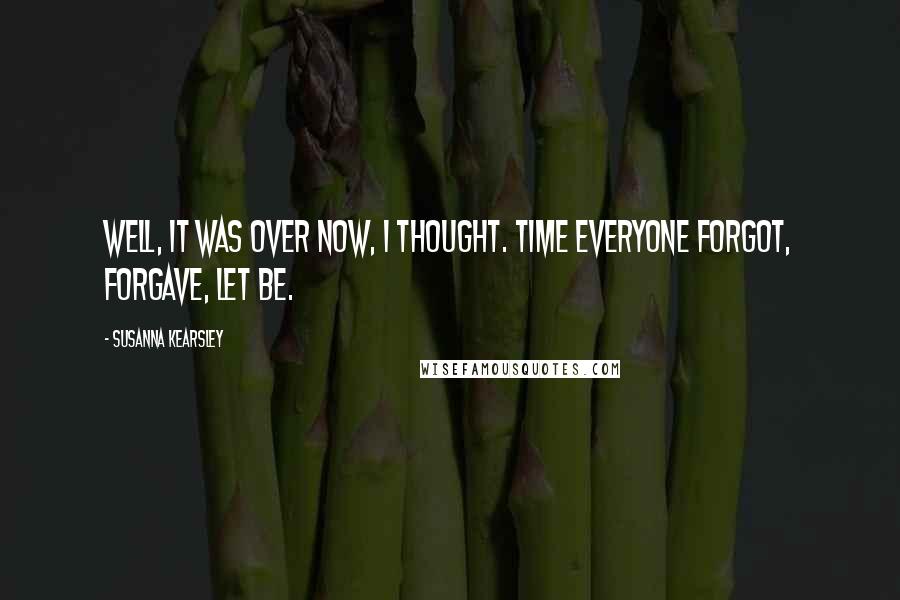 Susanna Kearsley Quotes: Well, it was over now, I thought. Time everyone forgot, forgave, let be.