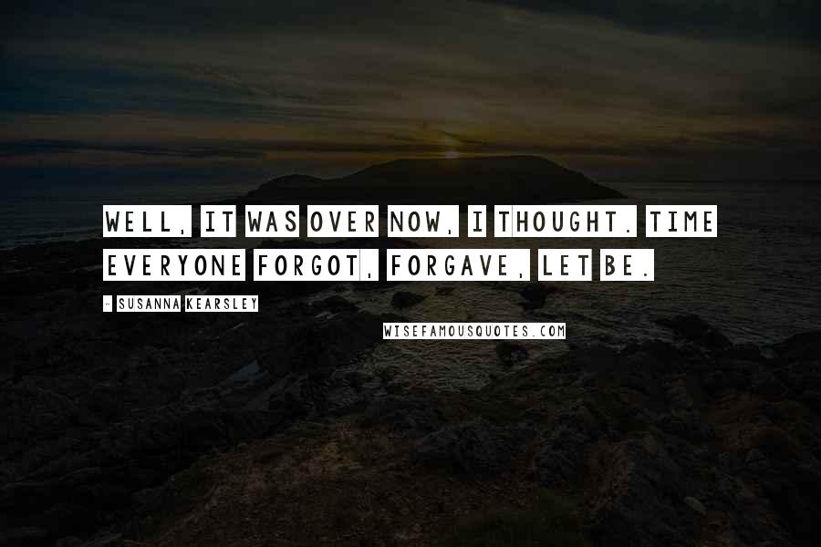 Susanna Kearsley Quotes: Well, it was over now, I thought. Time everyone forgot, forgave, let be.