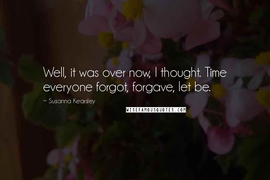 Susanna Kearsley Quotes: Well, it was over now, I thought. Time everyone forgot, forgave, let be.