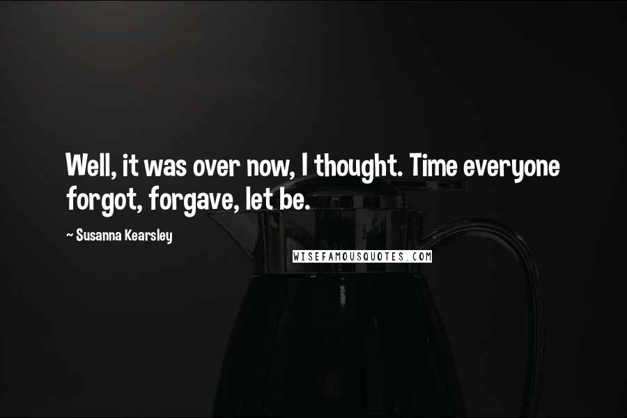 Susanna Kearsley Quotes: Well, it was over now, I thought. Time everyone forgot, forgave, let be.