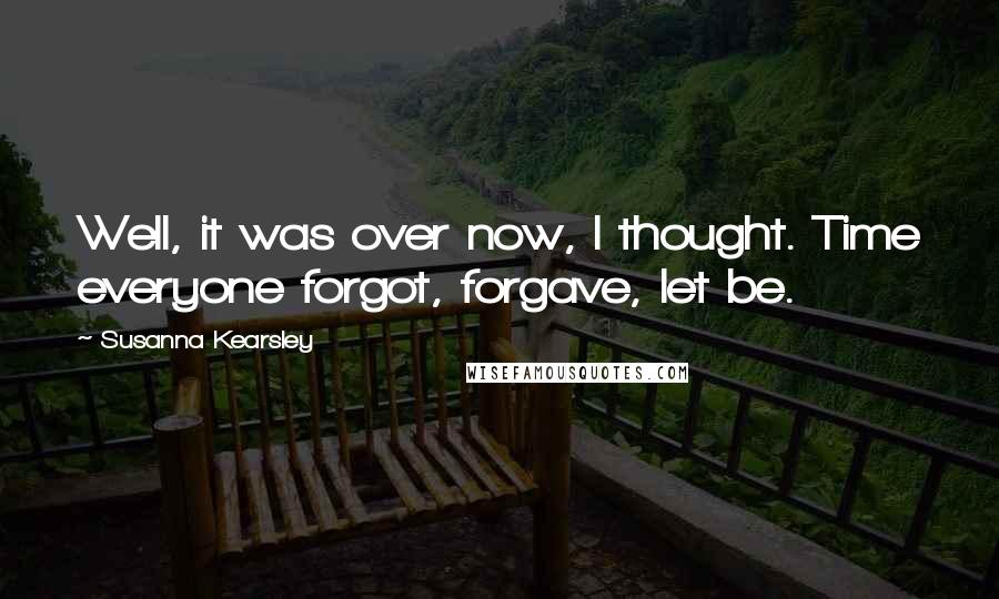 Susanna Kearsley Quotes: Well, it was over now, I thought. Time everyone forgot, forgave, let be.