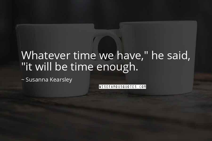 Susanna Kearsley Quotes: Whatever time we have," he said, "it will be time enough.