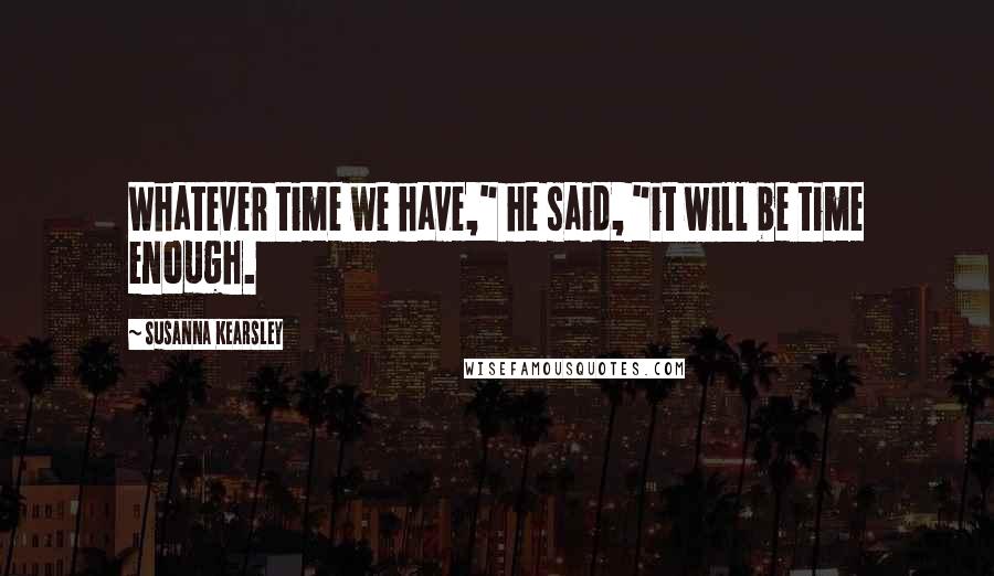 Susanna Kearsley Quotes: Whatever time we have," he said, "it will be time enough.