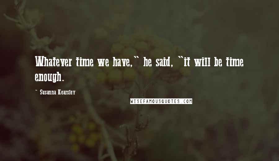 Susanna Kearsley Quotes: Whatever time we have," he said, "it will be time enough.