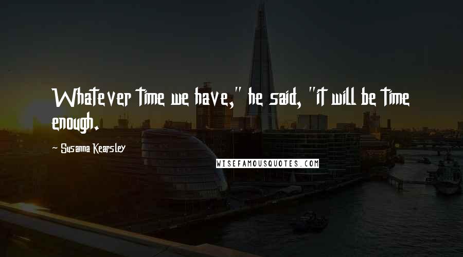 Susanna Kearsley Quotes: Whatever time we have," he said, "it will be time enough.