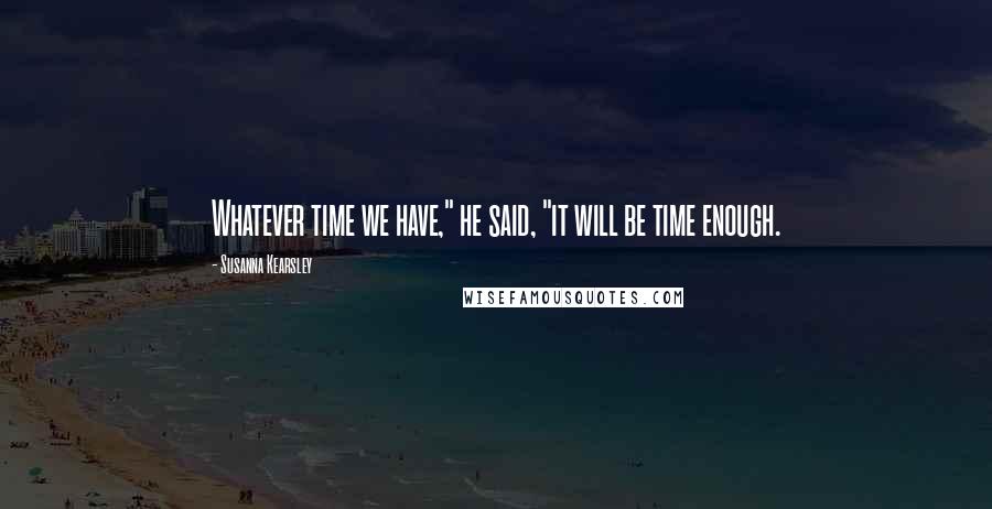 Susanna Kearsley Quotes: Whatever time we have," he said, "it will be time enough.