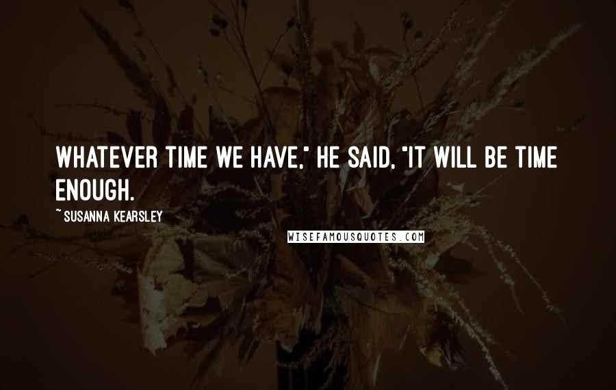 Susanna Kearsley Quotes: Whatever time we have," he said, "it will be time enough.