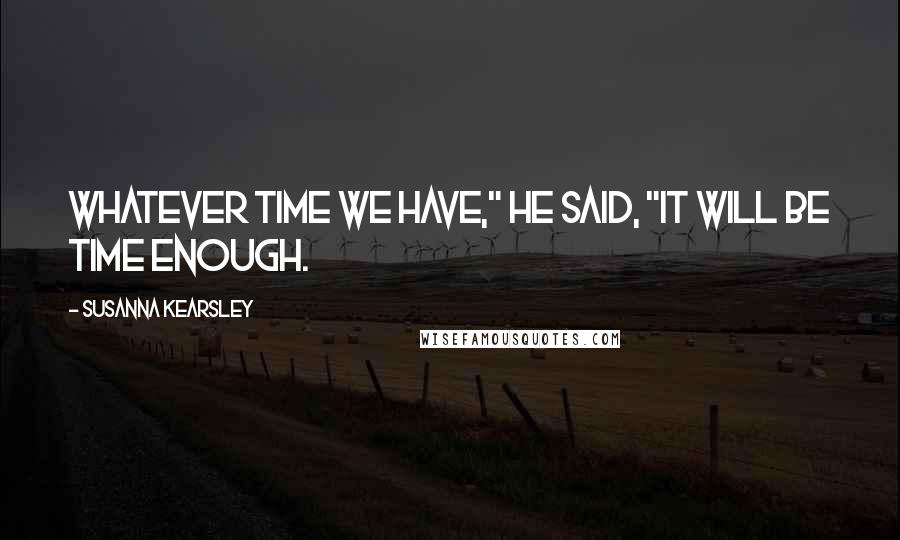 Susanna Kearsley Quotes: Whatever time we have," he said, "it will be time enough.