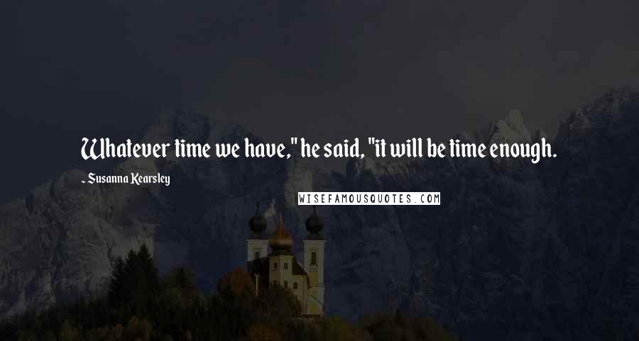 Susanna Kearsley Quotes: Whatever time we have," he said, "it will be time enough.