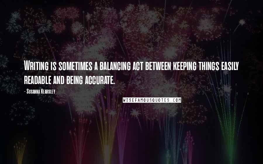 Susanna Kearsley Quotes: Writing is sometimes a balancing act between keeping things easily readable and being accurate.