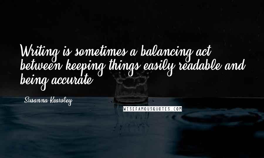 Susanna Kearsley Quotes: Writing is sometimes a balancing act between keeping things easily readable and being accurate.