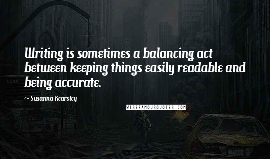 Susanna Kearsley Quotes: Writing is sometimes a balancing act between keeping things easily readable and being accurate.