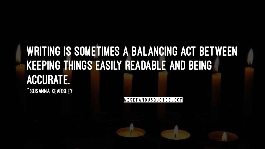 Susanna Kearsley Quotes: Writing is sometimes a balancing act between keeping things easily readable and being accurate.