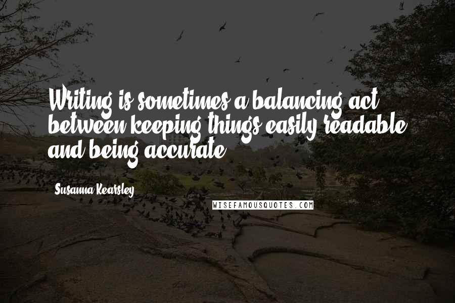 Susanna Kearsley Quotes: Writing is sometimes a balancing act between keeping things easily readable and being accurate.