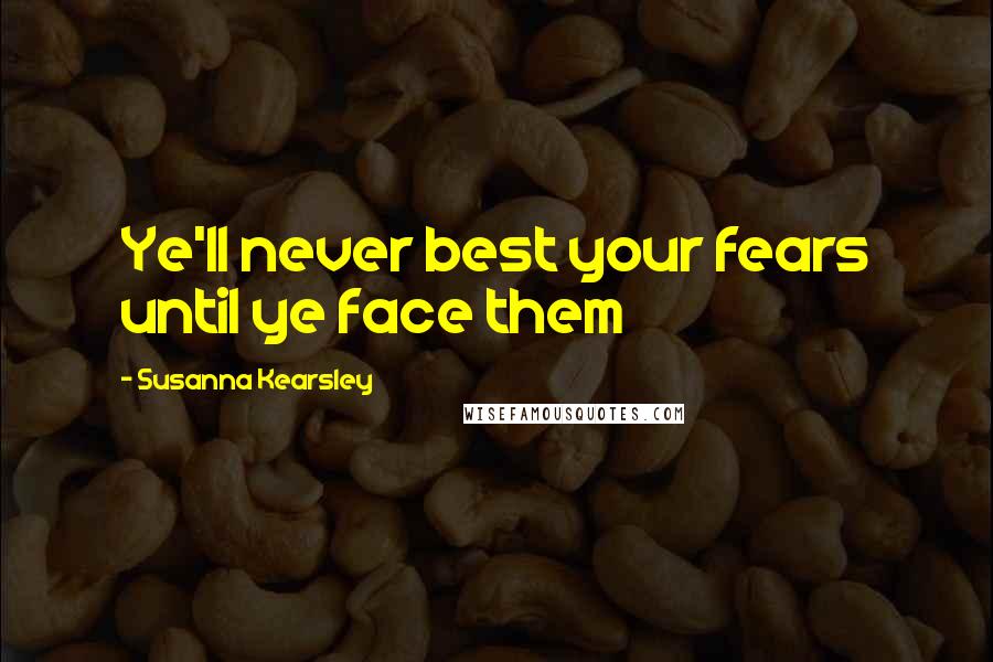 Susanna Kearsley Quotes: Ye'll never best your fears until ye face them