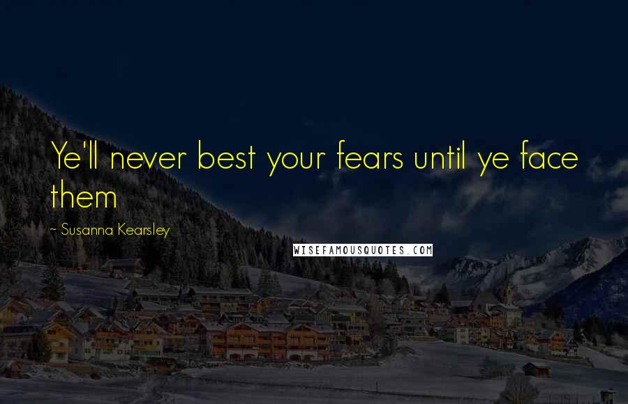 Susanna Kearsley Quotes: Ye'll never best your fears until ye face them