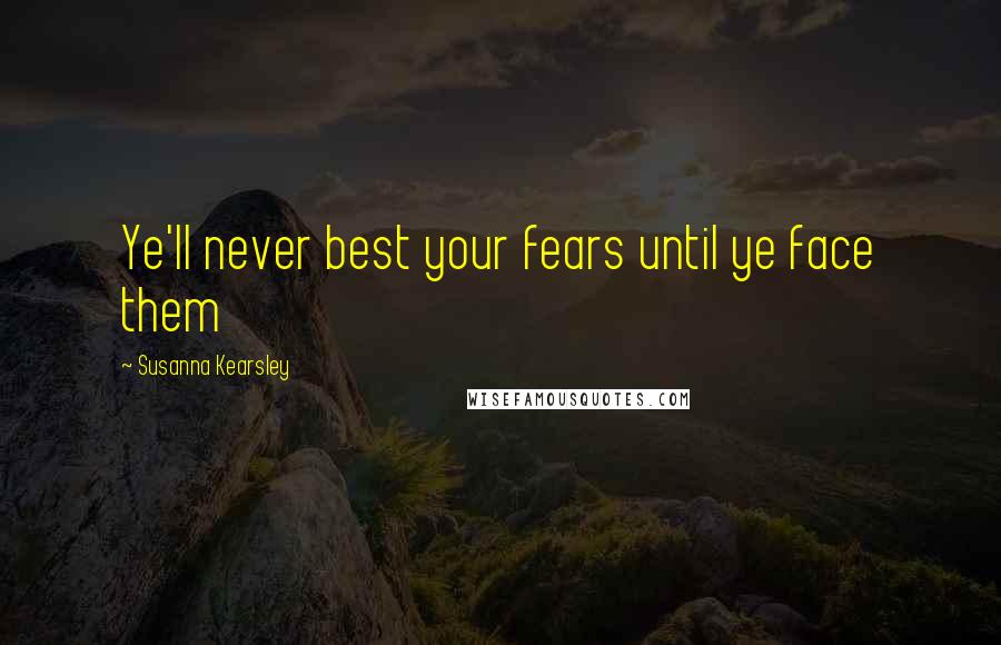 Susanna Kearsley Quotes: Ye'll never best your fears until ye face them