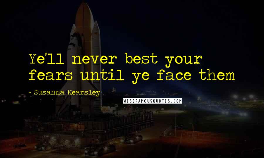 Susanna Kearsley Quotes: Ye'll never best your fears until ye face them