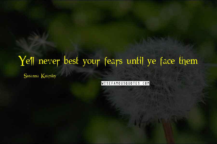 Susanna Kearsley Quotes: Ye'll never best your fears until ye face them