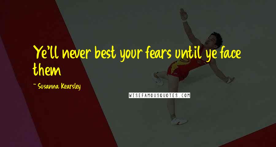 Susanna Kearsley Quotes: Ye'll never best your fears until ye face them