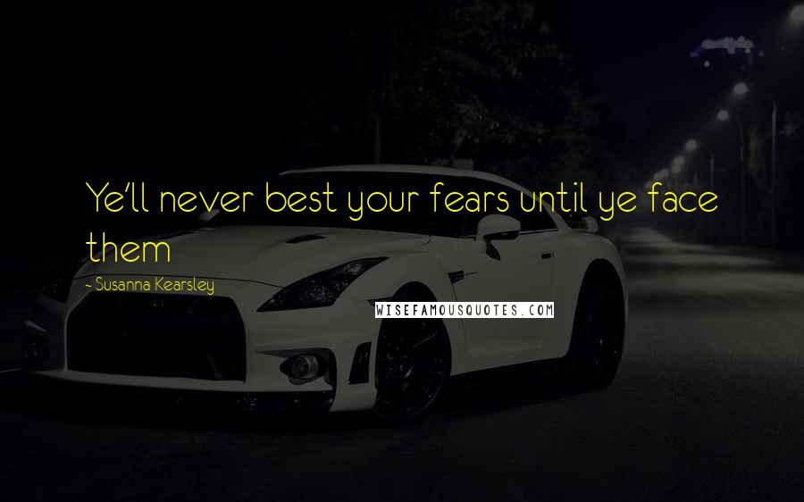 Susanna Kearsley Quotes: Ye'll never best your fears until ye face them