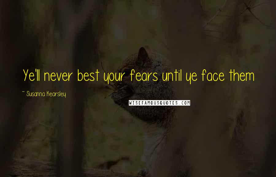 Susanna Kearsley Quotes: Ye'll never best your fears until ye face them