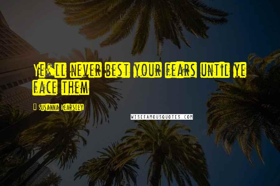 Susanna Kearsley Quotes: Ye'll never best your fears until ye face them