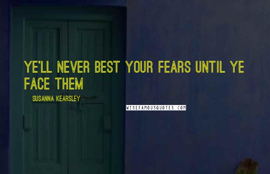 Susanna Kearsley Quotes: Ye'll never best your fears until ye face them