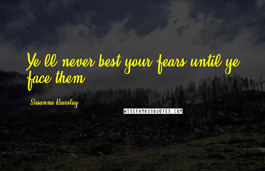 Susanna Kearsley Quotes: Ye'll never best your fears until ye face them