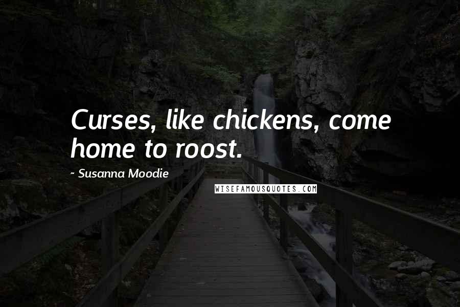 Susanna Moodie Quotes: Curses, like chickens, come home to roost.