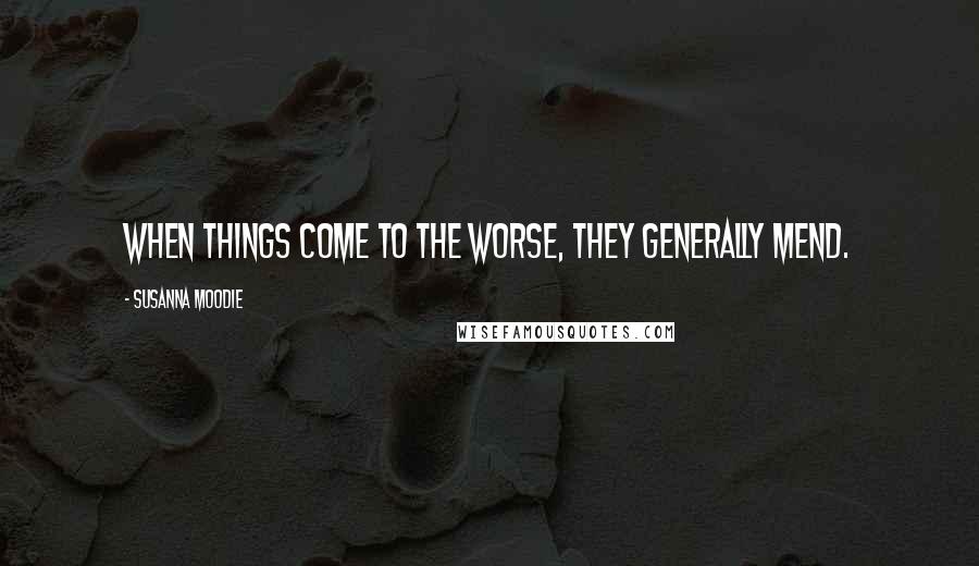 Susanna Moodie Quotes: When things come to the worse, they generally mend.