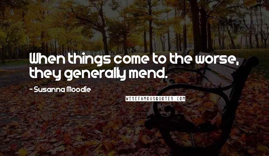 Susanna Moodie Quotes: When things come to the worse, they generally mend.