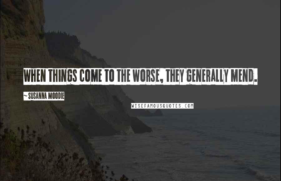 Susanna Moodie Quotes: When things come to the worse, they generally mend.