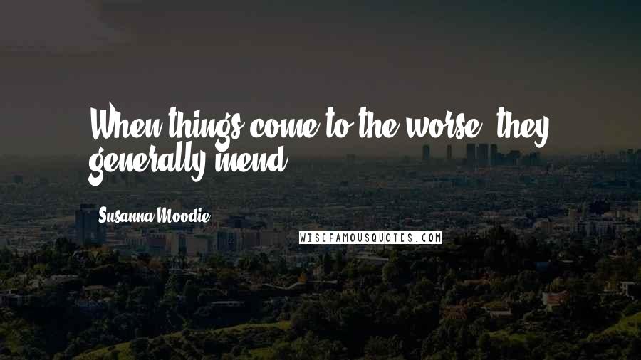 Susanna Moodie Quotes: When things come to the worse, they generally mend.