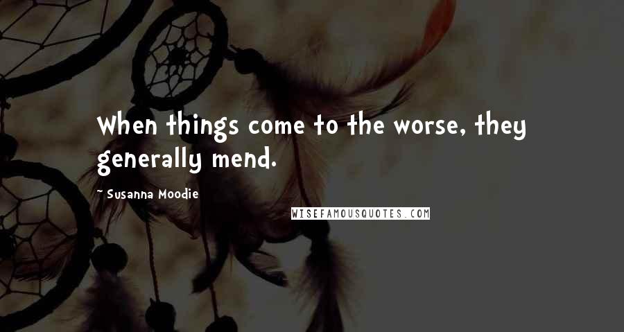 Susanna Moodie Quotes: When things come to the worse, they generally mend.