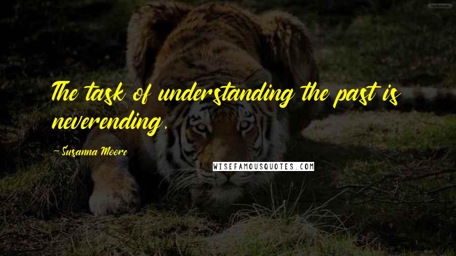 Susanna Moore Quotes: The task of understanding the past is neverending.