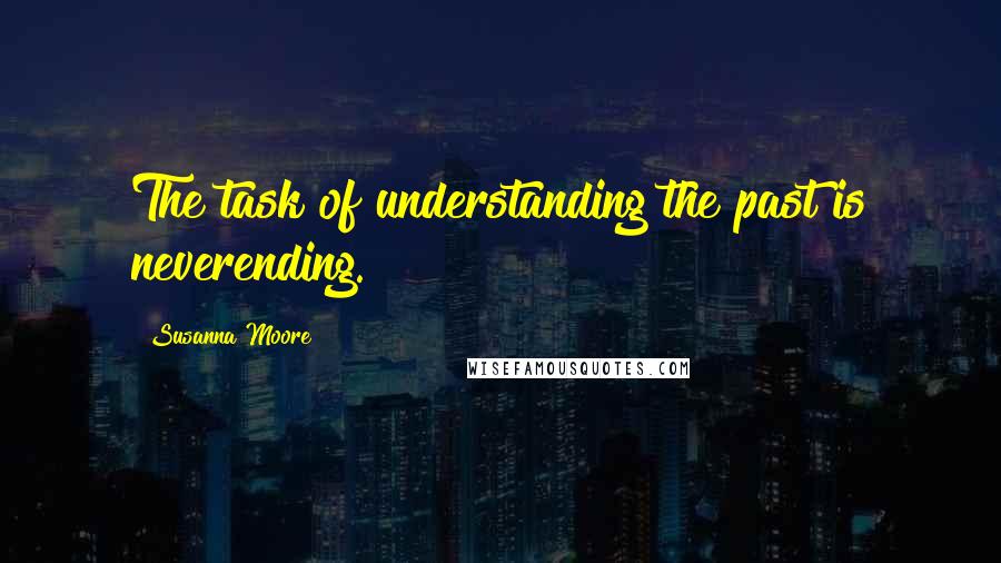 Susanna Moore Quotes: The task of understanding the past is neverending.