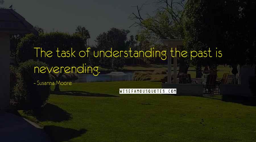 Susanna Moore Quotes: The task of understanding the past is neverending.