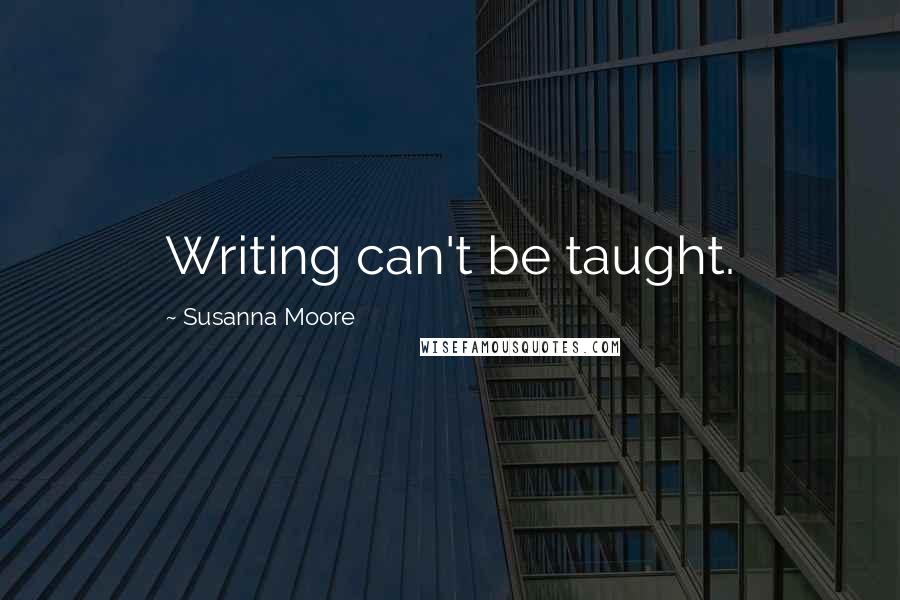 Susanna Moore Quotes: Writing can't be taught.