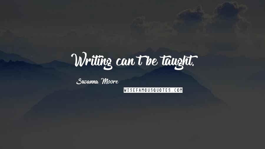 Susanna Moore Quotes: Writing can't be taught.