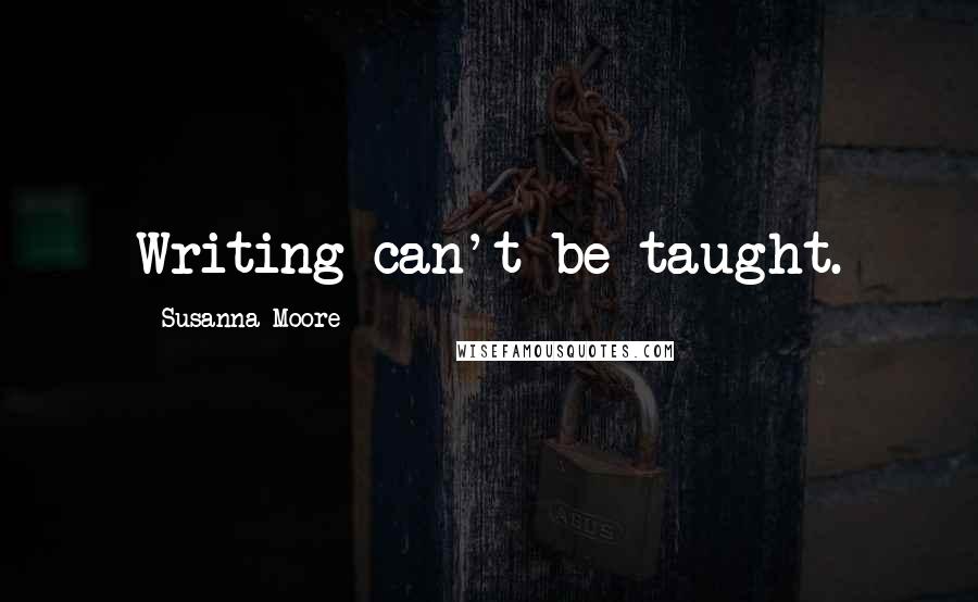 Susanna Moore Quotes: Writing can't be taught.